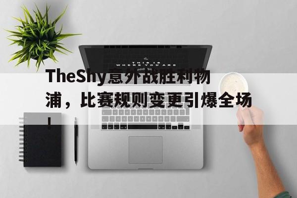 TheShy意外战胜利物浦，比赛规则变更引爆全场！